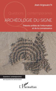 Title: Archéologie du signe: Théorie unifiée de l'information et de la connaissance, Author: Jean Argouarc'h