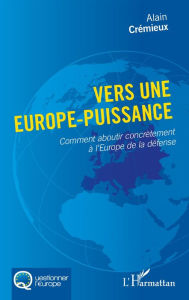 Title: Vers une Europe-puissance: Comment aboutir concrètement à l'Europe de la défense, Author: Alain Crémieux