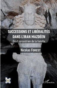Title: Successions et libéralités dans l'Iran mazdéen: Droit zoroastrien de la famille, Author: Nicolas Forest