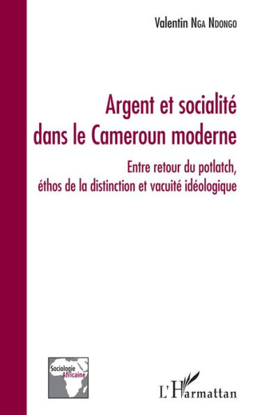 Argent et socialité dans le Cameroun moderne: Entre retour du potlatch, éthos de la distinction et vacuité idéologique