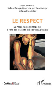 Title: Le respect: Du respectable au respecté, à l'ère des interdits et de la transgression, Author: Richard Delaye-Habermacher