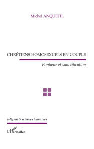 Title: Chrétiens homosexuels en couple: Bonheur et sanctification, Author: Michel Anquetil