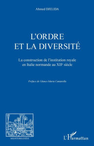 Title: L'ordre et la diversité: La construction de l'institution royale en Italie normande au XIIe siècle, Author: Ahmed Djelida