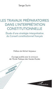 Title: Les travaux préparatoires dans l'interprétation constitutionnelle: Etude d'une stratégie interprétative du Conseil constitutionnel français, Author: Serge Surin