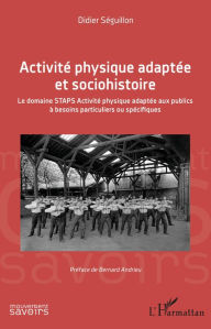 Title: Activité physique adaptée et sociohistoire: Le domaine STAPS Activité physique adaptée aux publics à besoins particuliers ou spécifiques, Author: Didier Seguillon