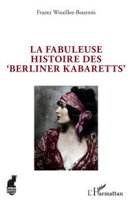 Title: La fabuleuse histoire des 'Berliner Kabaretts', Author: Frantz Wouilloz-Boutrois