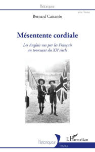 Title: Mésentente cordiale: Les Anglais vus par les Français au tournant du XXe siècle., Author: Bernard Cattanéo