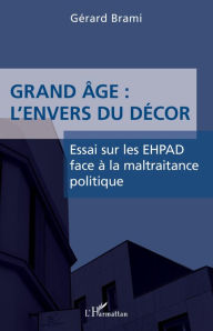 Title: Grand âge : L'envers du décor: Essai sur les EHPAD face à la maltraitance politique, Author: Gérard Brami