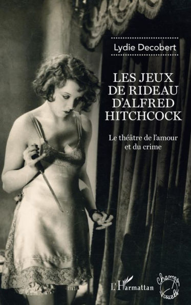 Les jeux de rideau d'Alfred Hitchcock: Le théâtre de l'amour et du crime