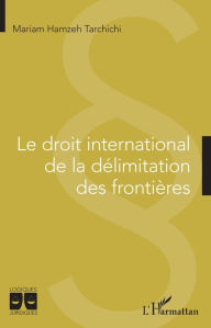 Title: Le droit international de la délimitation des frontières, Author: Mariam Hamzeh Tarchichi