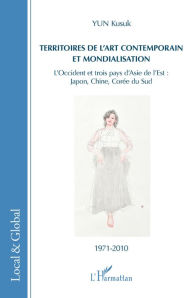 Title: Territoires de l'art contemporain et mondialisation: L'Occident et trois pays d'Asie de l'Est : Japon, Chine, Corée du Sud - 1971-2010, Author: Kusuk YUN