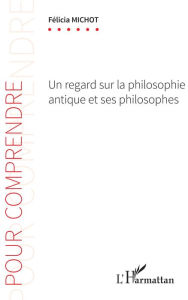 Title: Un regard sur la philosophie antique et ses philosophes, Author: Félicia Michot