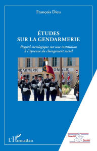 Title: Etudes sur la gendarmerie: Regard sociologique sur une institution à l'épreuve du changement social, Author: François Dieu