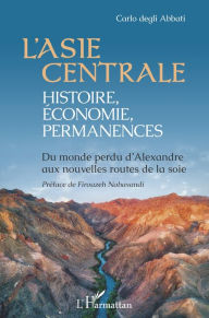 Title: L'Asie centrale : histoire, économie, permanences: Du monde perdu d'Alexandre aux nouvelles routes de la soie, Author: Carlo Degli Abbati