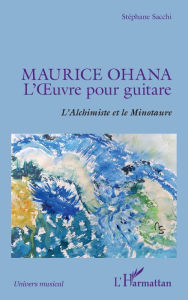 Title: Maurice Ohana: L'Ouvre pour guitare - L'Alchimiste et le Minotaure, Author: Stéphane Sacchi