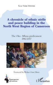 Title: A chronicle of ethnic strife and peace building in the North west region of Cameroon: The Oku-Mbesa predicament 1942-2017, Author: René Ngek Monteh