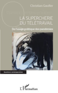 Title: La supercherie du télétravail: De l'usage politique des pandémies, Author: Christian Gauffer