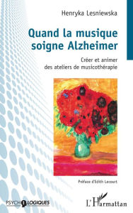 Title: Quand la musique soigne Alzheimer: Créer et animer des ateliers de musicothérapie, Author: Henryka Lesniewska