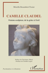 Title: Camille Claudel: Femme-sculpteur, de la grâce à l'exil, Author: Mireille Rosambert - Tissier