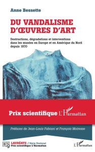 Title: Du vandalisme d'oeuvres d'art: Destructions, dégradations et interventions dans les musées en Europe et en Amérique du Nord depuis 1970, Author: Anne Bessette