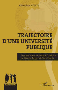 Title: Trajectoire d'une université publique: Des pionniers racontent l'histoire de Gaston Berger de Saint-Louis, Author: Alfred Inis Ndiaye