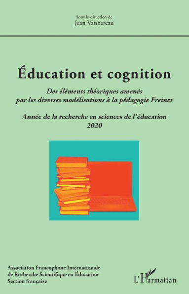 Éducation et cognition: Des éléments théoriques amenés par les diverses modélisations à la pédagogie Freinet - Année de la recherche en sciences de l'éducation 2020