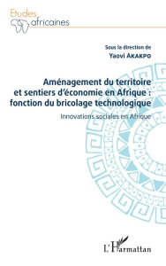 Title: Aménagement du territoire et sentiers d'économie en Afrique : fonction du bricolage technologique: Innovations sociales en Afrique, Author: Yaovi Akakpo