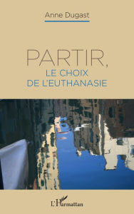 Title: Partir, le choix de l'euthanasie, Author: Anne Dugast