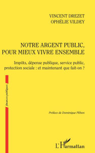 Title: Notre argent public pour mieux vivre ensemble: Impôts, dépense publique, service public, protection sociale : et maintenant que fait-on ?, Author: Vincent Drezet