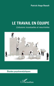 Title: Le travail en équipe: Collusions incestuelles et meurtrielles, Author: Patrick Ange Raoult