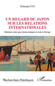 Title: Un regard du Japon sur les relations internationales: Relations entre pays démocratiques en Asie et Europe, Author: Nobuaki Ito