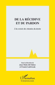 Title: De la récidive et du pardon: A la croisée des chemins du destin, Author: Jean Motte dit Falisse