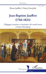 Title: Jean-Baptiste Jauffret: (1766-1824) - Pédagogue novateur et instituteur des sourds-muets à Saint-Pétersbourg, Author: Bruno Jauffret