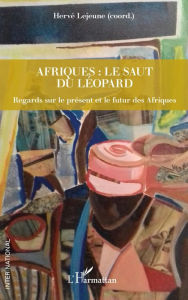 Title: Afriques : le saut du léopard: Regards sur le présent et le futur des Afriques, Author: Hervé Lejeune