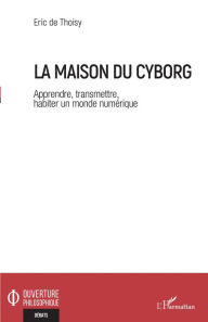 Title: La maison du cyborg: Apprendre, transmettre, habiter un monde numérique, Author: Eric de Thoisy