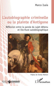 Title: L'autobiographie criminelle ou la plainte d'Antigone: Réflexion entre la parole du sujet détenu et l'écriture autobiographique, Author: Marco Isaia