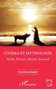 Title: Cinéma et mythologie: Varda, Resnais, Honoré, Annaud, Author: Caroline Eades