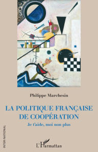 Title: La politique française de coopération: Je t'aide, moi non plus, Author: Philippe Marchesin