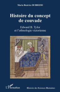 Title: Histoire du concept de couvade: Edward B. Tylor et l'ethnologie victorienne, Author: Maria Beatrice Di Brizio
