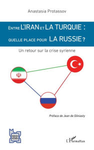 Title: Entre l'Iran et la Turquie : quelle place pour la Russie ?: Un retour sur la crise syrienne, Author: Anastasia Protassov
