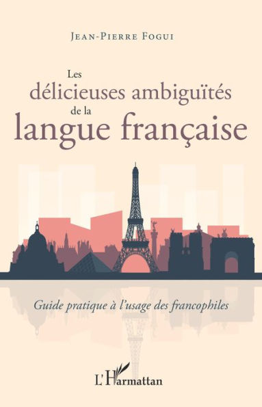 Les délicieuses ambiguïtés de la langue française: Guide pratique à l'usage des francophiles