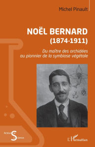 Title: Noël Bernard (1874-1911): Du maître des orchidées au pionnier de la symbiose végétale, Author: Michel Pinault