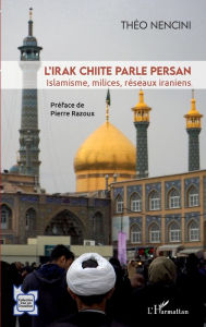 Title: L'Irak chiite parle persan: Islamisme, milices, réseaux iraniens, Author: Théo Nencini