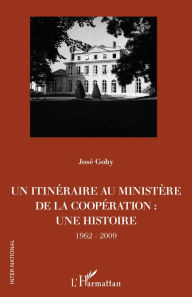 Title: Un itinéraire au ministère de la Coopération :: une histoire - 1962-2009, Author: José Gohy