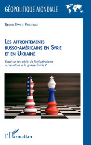 Title: Les affrontements russo-américains en Syrie et en Ukraine: Essai sur les périls de l'unilatéralisme ou le retour à la guerre froide ?, Author: Bruno Kwete Prudence