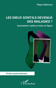 Title: Les dieux sont-ils devenus des maladies ?: Inconscient, mythe et mise en figure, Author: Filippo Dellanoce