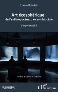 Title: Art écosphérique: De l'anthropocène... au symbiocène - L'expérientiel 3, Author: Louise Boisclair