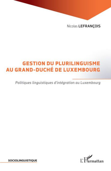 Gestion du plurilinguisme au Grand-Duché de Luxembourg: Politiques linguistiques d'intégration au Luxembourg