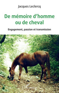 Title: De mémoire d'homme ou de cheval: Engagement, passion et transmission, Author: Jacques Leclercq