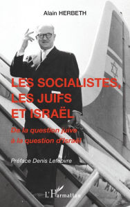 Title: Les socialistes, les juifs et Israël: De la question juive à la question d'Israël, Author: Alain Herbeth